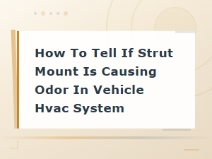 Can a Bad Strut Mount Cause Odor in Your Car's Hvac System?