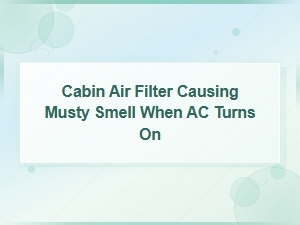 Cabin Air Filter Causing Musty Smell When Ac Turns On: Fix Guide