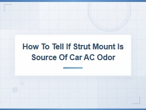 How to Tell If Your Strut Mount Is Causing a Car Ac Odor Problem