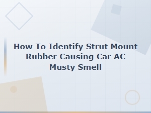 How to Identify a Bad Strut Mount Rubber Causing Car Ac Musty Smell